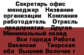 Секретарь/офис-менеджер › Название организации ­ Компания-работодатель › Отрасль предприятия ­ Другое › Минимальный оклад ­ 19 000 - Все города Работа » Вакансии   . Тверская обл.,Вышний Волочек г.